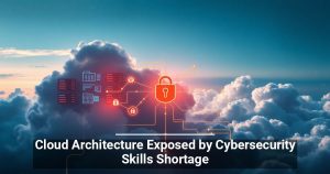 Cloud Architecture Exposed by Cybersecurity Skills Shortage